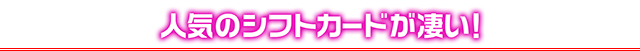 人気のシフトカードが凄い！