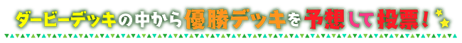 ダービーデッキの中から優勝デッキを予想して投票！