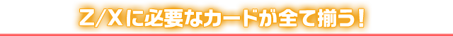 Z/Xに必要なカードが全て揃う！